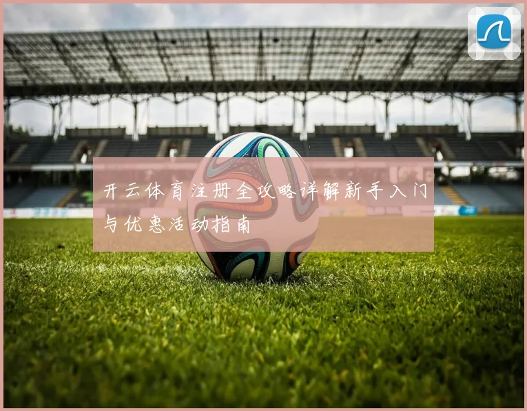 开云体育注册全攻略详解新手入门与优惠活动指南