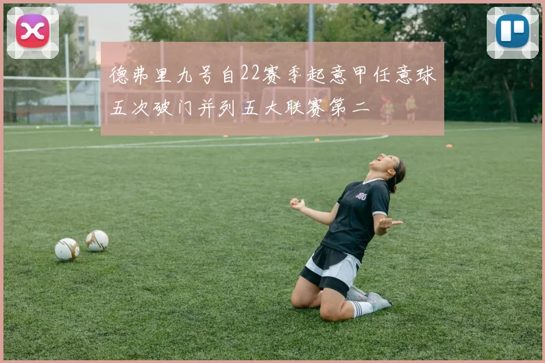 德弗里九号自22赛季起意甲任意球五次破门并列五大联赛第二