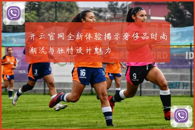 开云官网全新体验揭示奢侈品时尚潮流与独特设计魅力