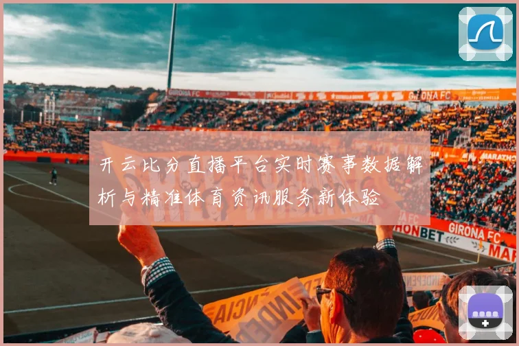 开云比分直播平台实时赛事数据解析与精准体育资讯服务新体验