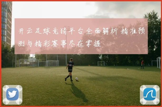 开云足球竞猜平台全面解析 精准预测与精彩赛事尽在掌握
