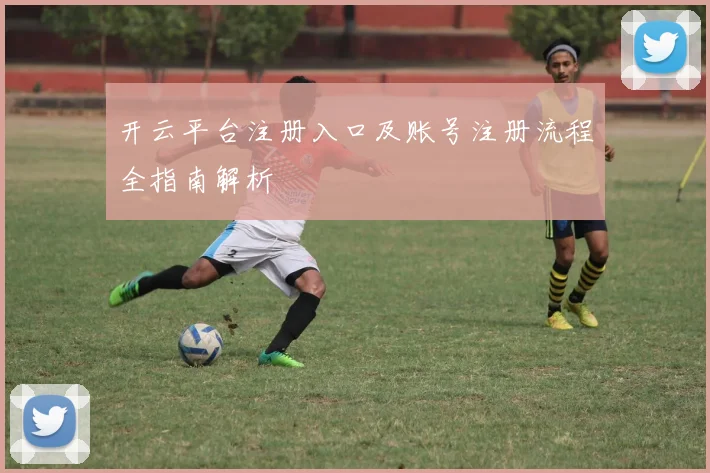 开云平台注册入口及账号注册流程全指南解析
