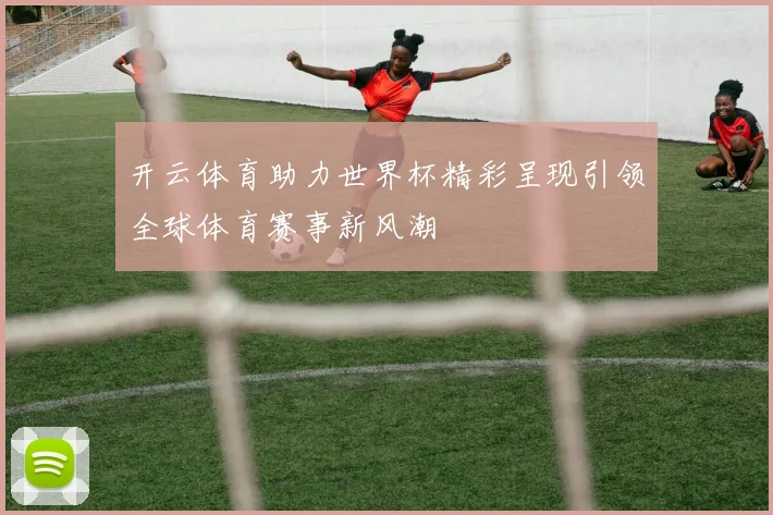 开云体育助力世界杯精彩呈现引领全球体育赛事新风潮